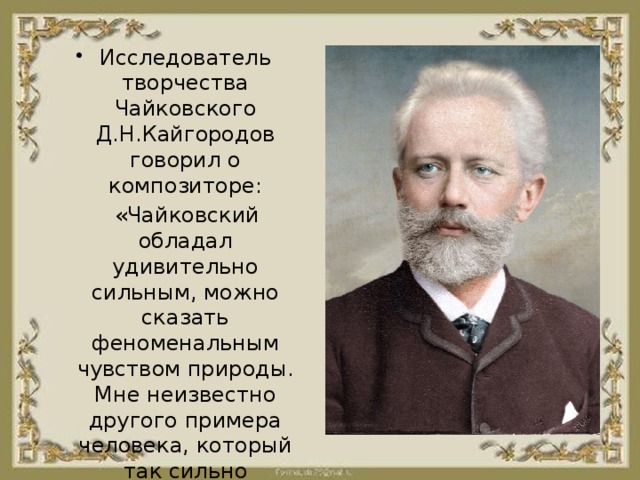 Исследователь творчества Чайковского Д.Н.Кайгородов говорил о композиторе: