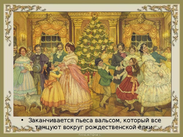 Заканчивается пьеса вальсом, который все танцуют вокруг рождественской ёлки.