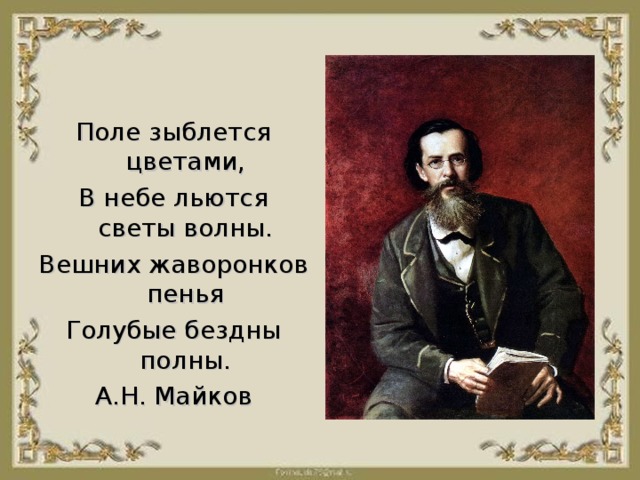 Поле зыблется цветами, В небе льются светы волны. Вешних жаворонков пенья Голубые бездны полны. А.Н. Майков