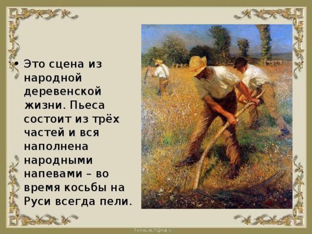 Это сцена из народной деревенской жизни. Пьеса состоит из трёх частей и вся наполнена народными напевами – во время косьбы на Руси всегда пели.