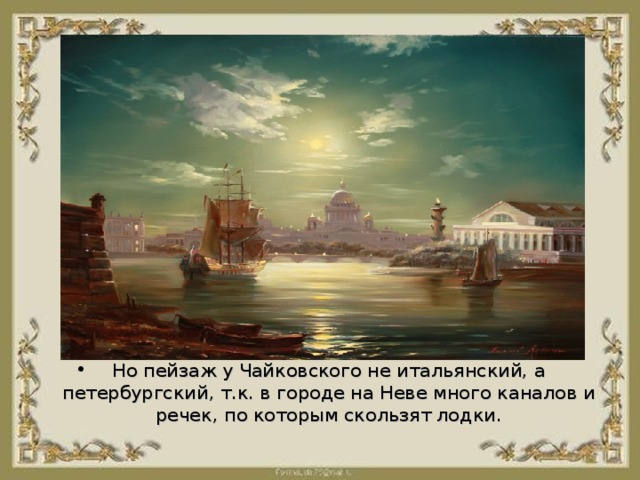 Но пейзаж у Чайковского не итальянский, а петербургский, т.к. в городе на Неве много каналов и речек, по которым скользят лодки.