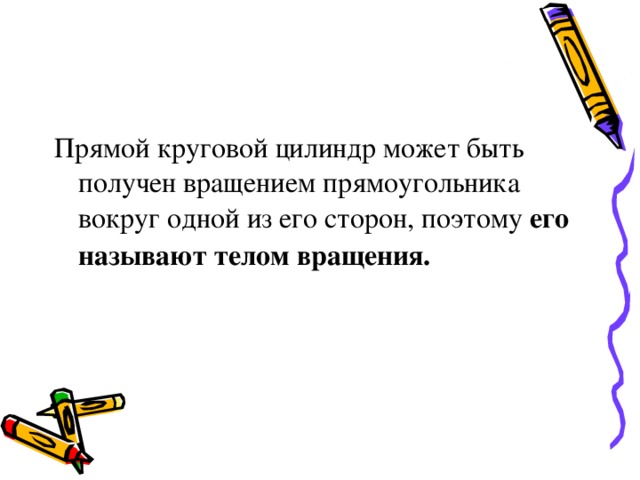 Прямой круговой цилиндр может быть получен вращением прямоугольника вокруг одной из его сторон, поэтому его называют телом вращения. 