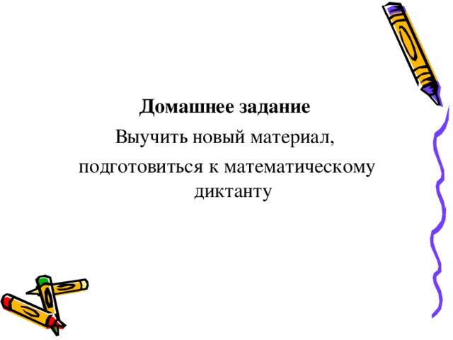 Домашнее задание Выучить новый материал,  подготовиться к математическому диктанту 