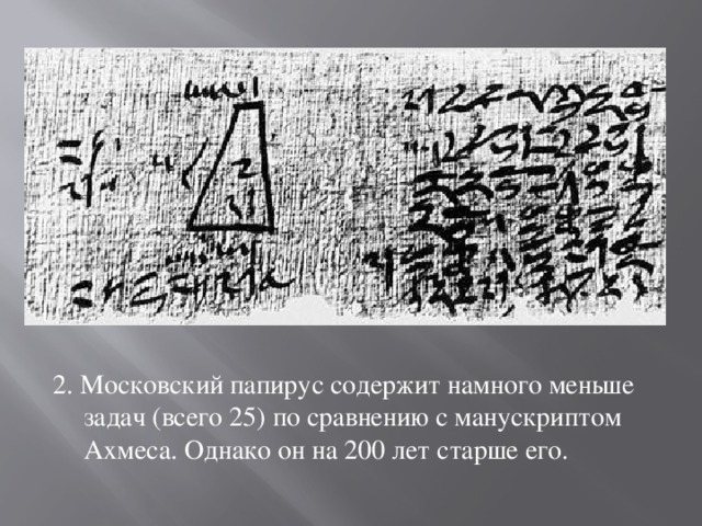 2. Московский папирус содержит намного меньше задач (всего 25) по сравнению с манускриптом Ахмеса. Однако он на 200 лет старше его. 