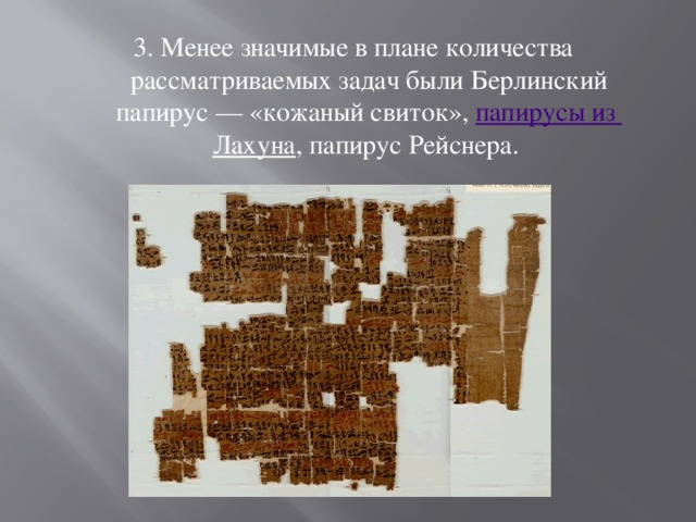 3. Менее значимые в плане количества рассматриваемых задач были Берлинский папирус — «кожаный свиток»,  папирусы из Лахуна , папирус Рейснера. 