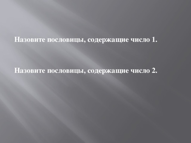 Назовите пословицы, содержащие число 1.   Назовите пословицы, содержащие число 2. 