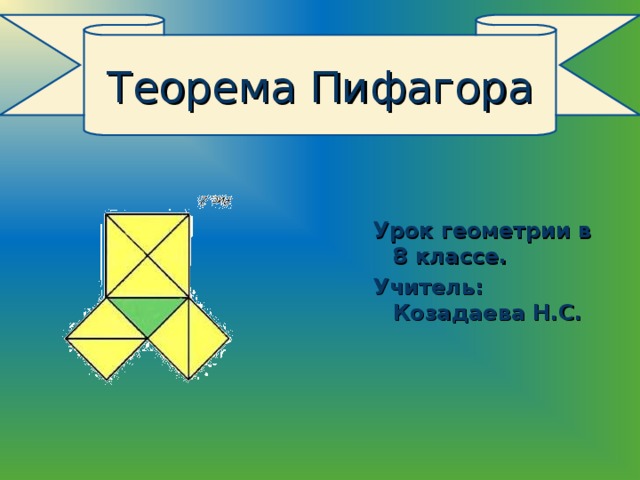 Теорема Пифагора Урок геометрии в 8 классе. Учитель: Козадаева Н.С.  Урок геометрии в 8 классе. Учитель: Козадаева Н.С.  