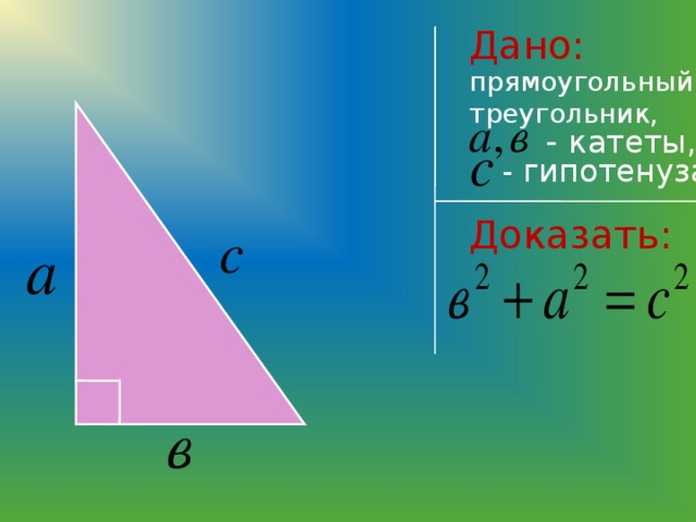 Дано: прямоугольный треугольник, - катеты, - гипотенуза Доказать: 