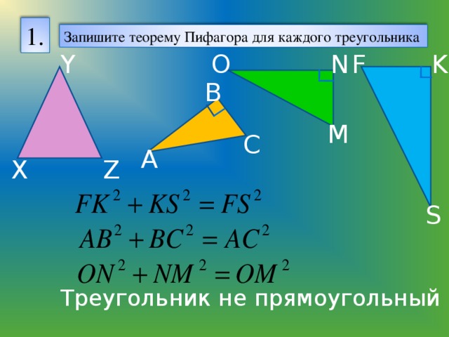 1. Запишите теорему Пифагора для каждого треугольника Y K О N F В M С А X Z S Треугольник не прямоугольный 