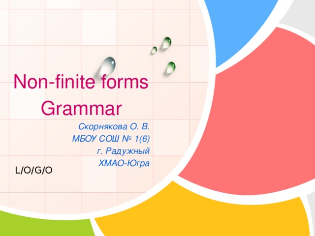Non-finite forms Grammar Скорнякова О. В. МБОУ СОШ № 1(6) г. Радужный ХМАО-Югра 