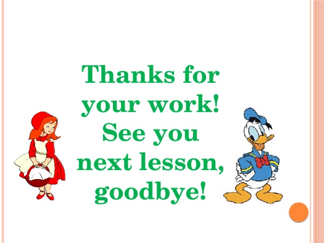 Thanks for your work! See you next lesson, goodbye! 