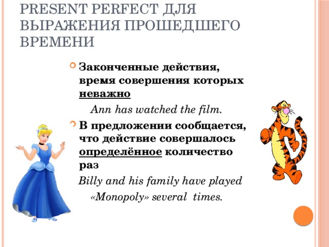 Present Perfect для выражения прошедшего времени Законченные действия, время совершения которых неважно  Ann has watched the film. В предложении сообщается, что действие совершалось определённое количество раз  Billy and his family have played  «Monopoly» several times. 