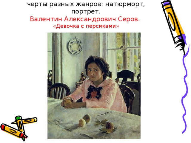 В этом красочном полотне соединились черты разных жанров: натюрморт, портрет.  Валентин Александрович Серов.  «Девочка с персиками» 