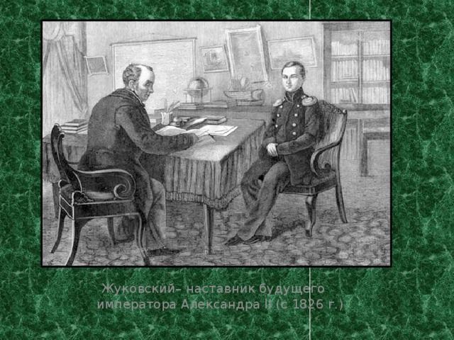  Жуковский– наставник будущего императора Александра II (с 1826 г.) 