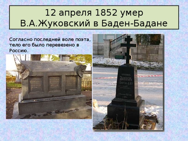 12 апреля 1852 умер В.А.Жуковский в Баден-Бадане Согласно последней воле поэта, тело его было перевезено в Россию. 