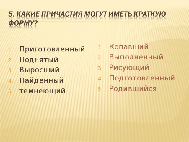 Приготовленный Поднятый Выросший Найденный темнеющий  Копавший Выполненный Рисующий Подготовленный Родившийся 