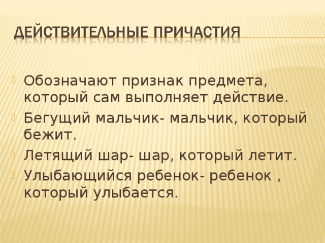 Обозначают признак предмета, который сам выполняет действие. Бегущий мальчик- мальчик, который бежит. Летящий шар- шар, который летит. Улыбающийся ребенок- ребенок , который улыбается. 