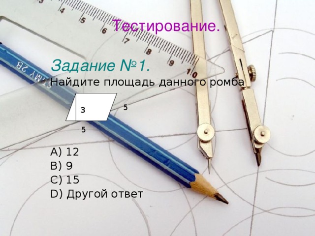 Тестирование. Задание №1. Найдите площадь данного ромба        A) 12 B) 9 C) 15 D) Другой ответ 5 3 5