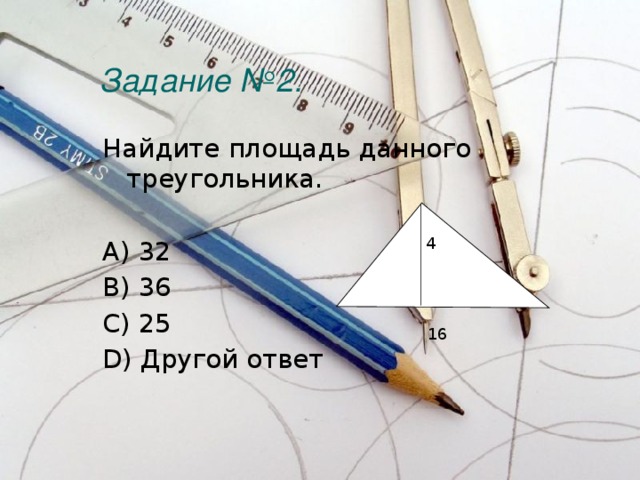 Задание №2.   Найдите площадь данного треугольника. A) 32 B) 36 C) 25 D) Другой ответ 4 16