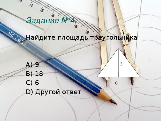 Задание №4. Найдите площадь треугольника A) 9 B) 18 C) 6 D) Другой ответ 3 6