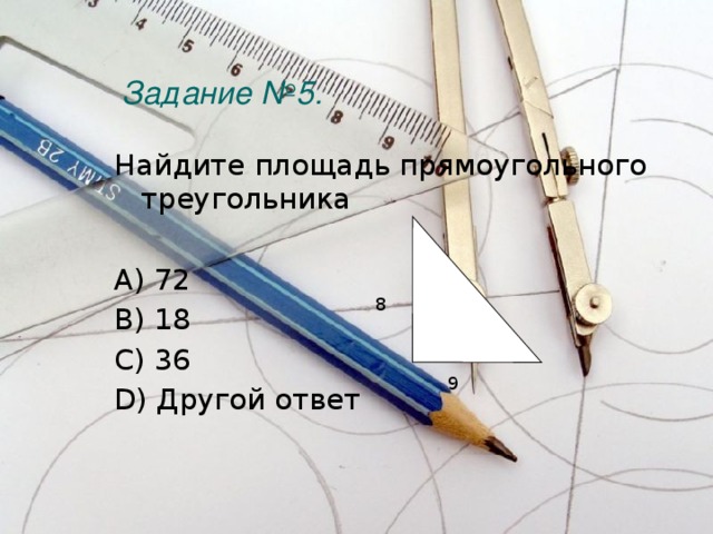 Задание №5.   Найдите площадь прямоугольного треугольника A) 72 B) 18 C) 36 D) Другой ответ 8 9