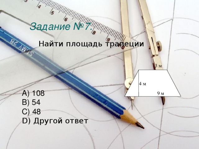 Задание №7.    Найти площадь трапеции 3 м        A) 108 B) 54 C) 48 D) Другой ответ  4 м 9 м