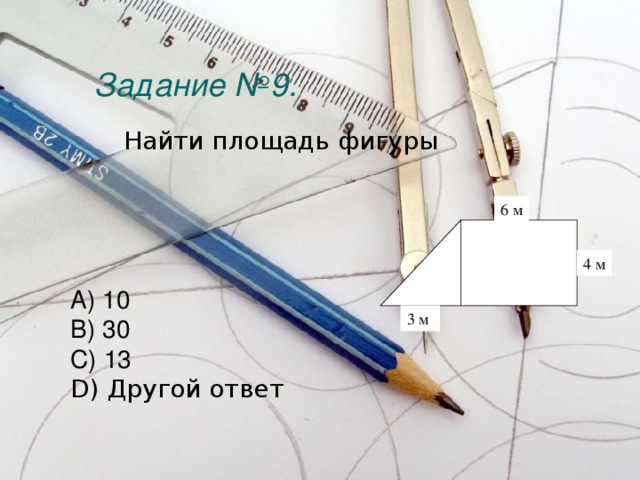 Задание №9.    Найти площадь фигуры 6 м 4 м        A) 10 B) 30 C) 13 D) Другой ответ 3 м