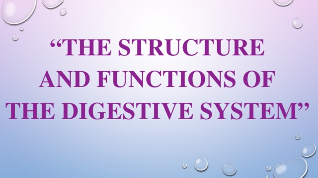 “ THE STRUCTURE AND FUNCTIONS OF THE DIGESTIVE SYSTEM” 