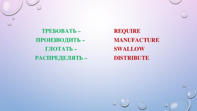 require Требовать – manufacture производить – swallow глотать – distribute распределять –  