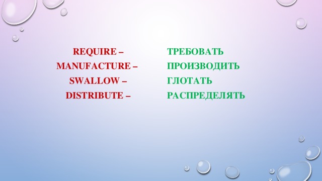 требовать require – manufacture – производить swallow – Глотать distribute – распределять    