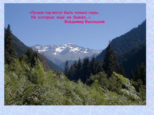 «Лучше гор могут быть только горы,  На которых еще не бывал...»  Владимир Высоцкий 