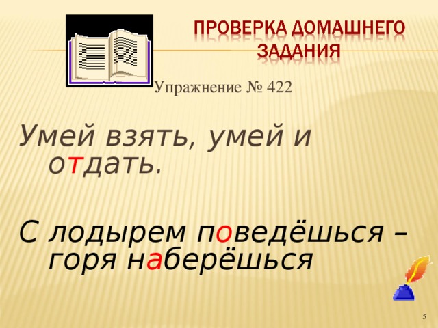 Упражнение № 422 Умей взять, умей и о т дать.  С лодырем п о ведёшься – горя н а берёшься   