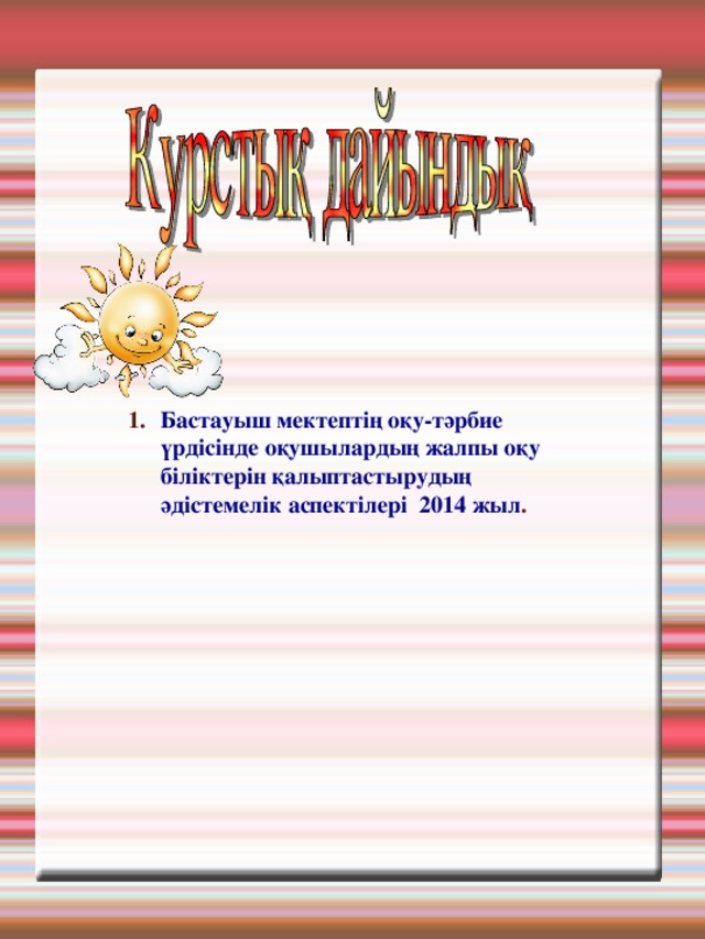 Бастауыш мектептің оқу-тәрбие үрдісінде оқушылардың жалпы оқу біліктерін қалыптастырудың әдістемелік аспектілері 2014 жыл . 
