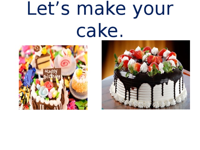 Let’s make your cake. 