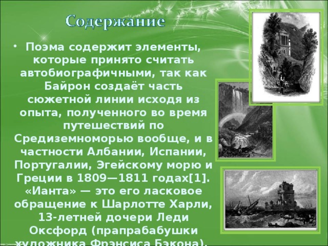 Поэма содержит элементы, которые принято считать автобиографичными, так как Байрон создаёт часть сюжетной линии исходя из опыта, полученного во время путешествий по Средиземноморью вообще, и в частности Албании, Испании, Португалии, Эгейскому морю и Греции в 1809—1811 годах[1]. «Ианта» — это его ласковое обращение к Шарлотте Харли, 13-летней дочери Леди Оксфорд (прапрабабушки художника Фрэнсиса Бэкона).