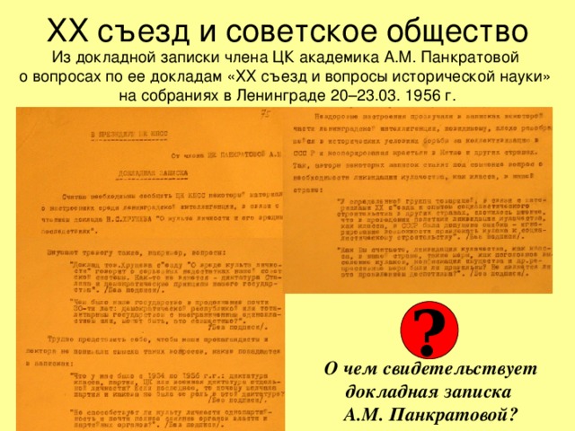 ХХ съезд и советское общество Из докладной записки члена ЦК академика А.М. Панкратовой  о вопросах по ее докладам «ХХ съезд и вопросы исторической науки»  на собраниях в Ленинграде 20–23.03. 1956 г. ? О чем свидетельствует докладная записка  А.М. Панкратовой? 