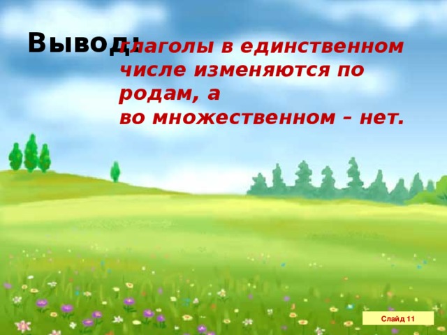 Вывод:  глаголы в единственном числе изменяются по родам, а  во множественном – нет. Слайд 11