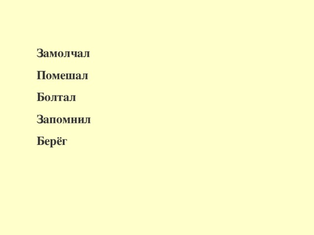 Замолчал Помешал Болтал Запомнил Берёг