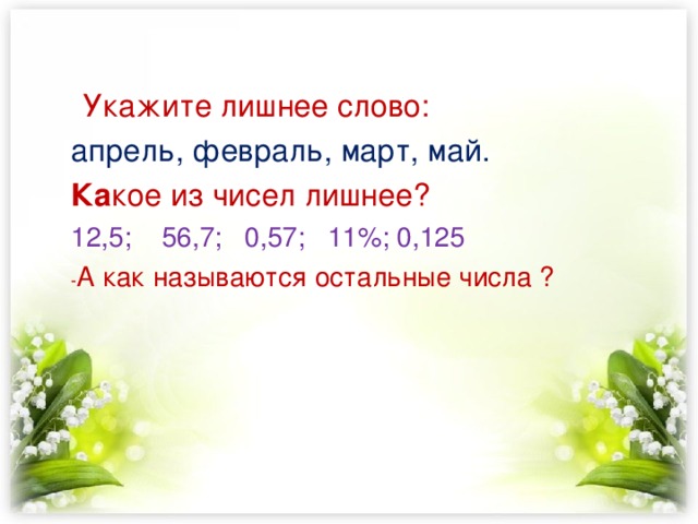 Укажите лишнее слово: апрель, февраль, март, май. Ка кое из чисел лишнее? 12,5; 56,7; 0,57; 11%; 0,125 - А как называются остальные числа ? 