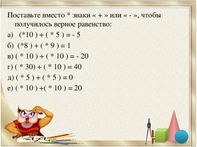 Верное равенство 5. Поставь знак или чтобы получились верные равенства. 8) Поставь знаки + или –, чтобы получилось верное равенство:. Поставить знак чтобы получилось 10. 10 Чтобы получилось 5.