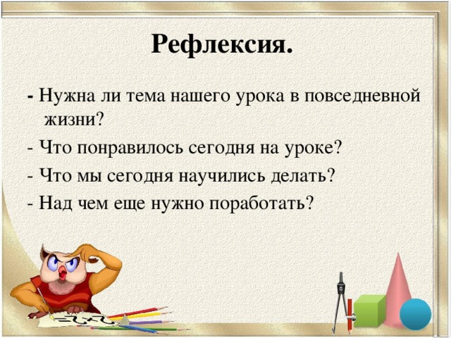 Рефлексия. - Нужна ли тема нашего урока в повседневной жизни? - Что понравилось сегодня на уроке? - Что мы сегодня научились делать? - Над чем еще нужно поработать?