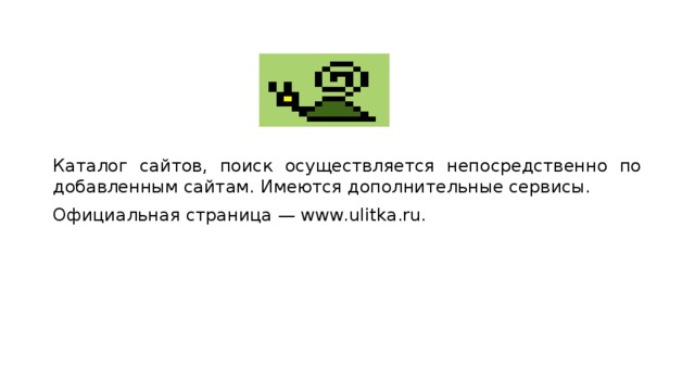 Каталог сайтов, поиск осуществляется непосредственно по добавленным сайтам. Имеются дополнительные сервисы. Официальная страница — www.ulitka.ru. 