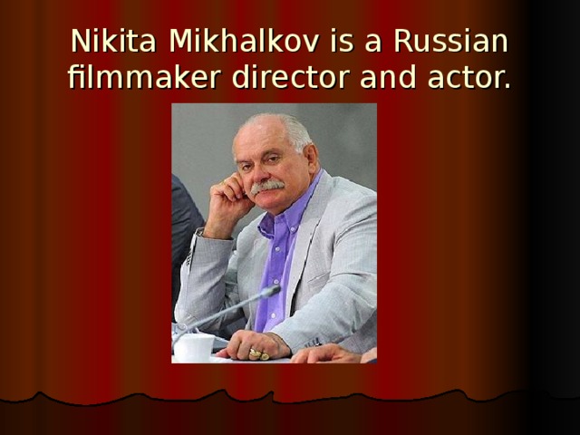 Nikita Mikhalkov is a Russian filmmaker director and actor. 