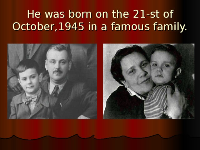 He was born on the 21-st of October,1945 in a famous family. 