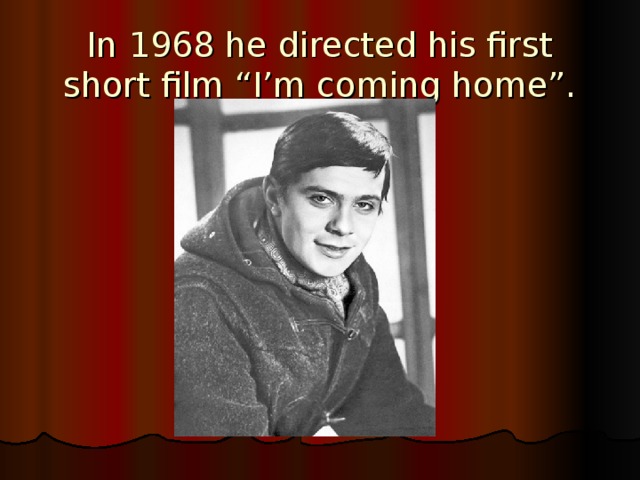 In 1968 he directed his first short film “I’m coming home”. 