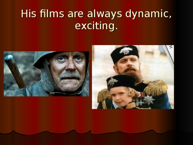His films are always dynamic, exciting. 