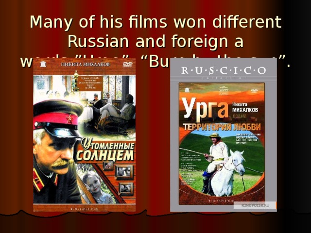 Many of his films won different Russian and foreign a words : ”Urga”, “Burn by the sun”. 