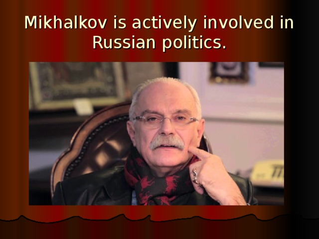 Mikhalkov is actively involved in Russian politics. 