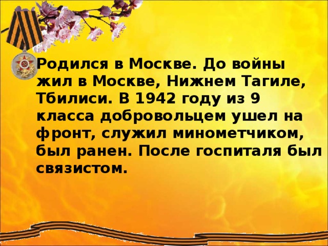 Родился в Москве. До войны жил в Москве, Нижнем Тагиле, Тбилиси. В 1942 году из 9 класса добровольцем ушел на фронт, служил минометчиком, был ранен. После госпиталя был связистом.
