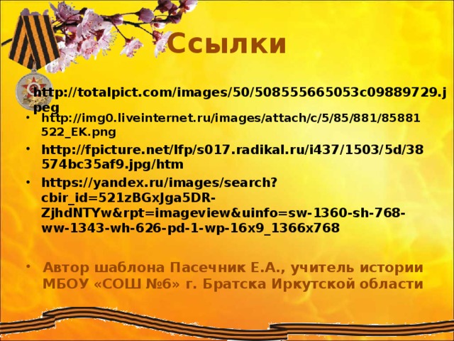 Ссылки   http://img0.liveinternet.ru/images/attach/c/5/85/881/85881522_EK.png  http://fpicture.net/lfp/s017.radikal.ru/i437/1503/5d/38574bc35af9.jpg/htm https://yandex.ru/images/search?cbir_id=521zBGxJga5DR-ZjhdNTYw&rpt=imageview&uinfo=sw-1360-sh-768-ww-1343-wh-626-pd-1-wp-16x9_1366x768   Автор шаблона Пасечник Е.А., учитель истории МБОУ «СОШ №6» г. Братска Иркутской области http://totalpict.com/images/50/508555665053c09889729.jpeg